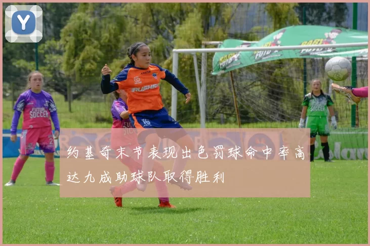 约基奇末节表现出色罚球命中率高达九成助球队取得胜利