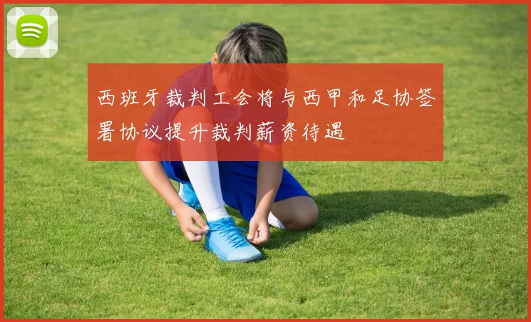 西班牙裁判工会将与西甲和足协签署协议提升裁判薪资待遇
