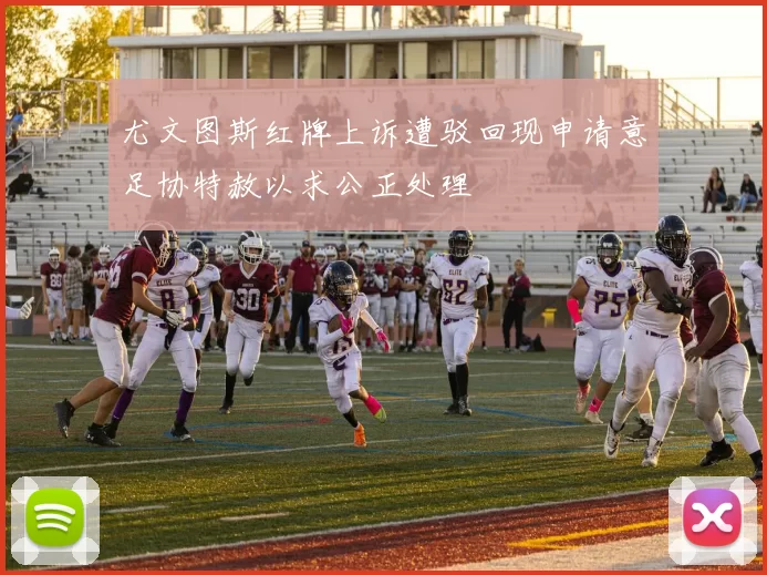 尤文图斯红牌上诉遭驳回现申请意足协特赦以求公正处理
