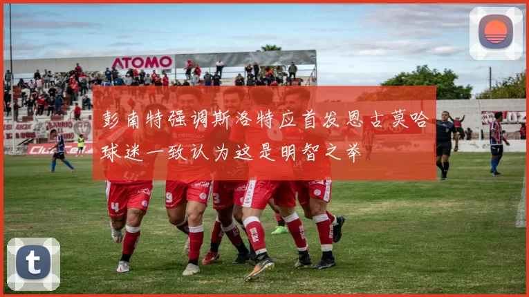 彭南特强调斯洛特应首发恩古莫哈球迷一致认为这是明智之举