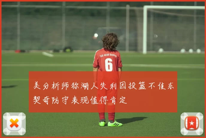 美分析师称湖人失利因投篮不佳东契奇防守表现值得肯定
