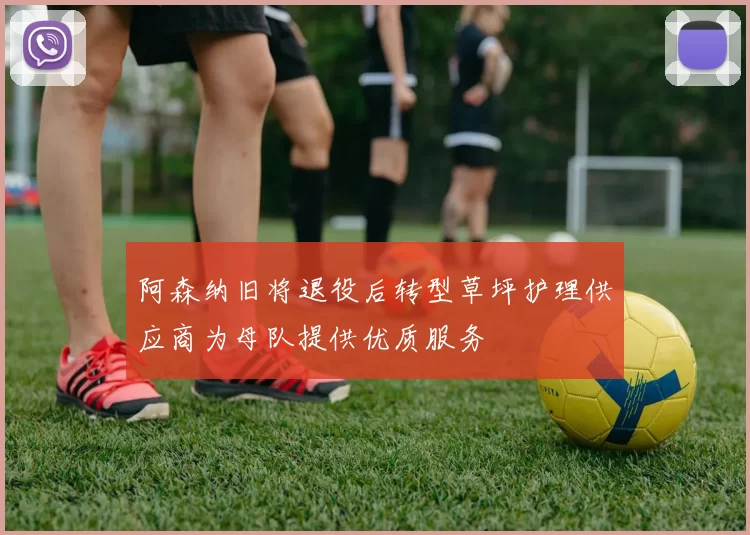 阿森纳旧将退役后转型草坪护理供应商为母队提供优质服务