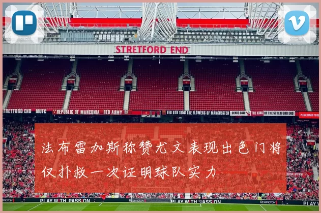 法布雷加斯称赞尤文表现出色门将仅扑救一次证明球队实力