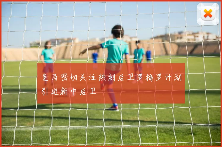 皇马密切关注热刺后卫罗梅罗计划引进新中后卫