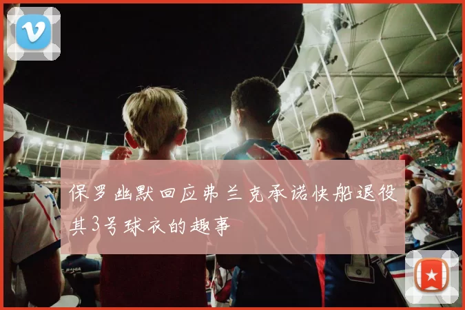 保罗幽默回应弗兰克承诺快船退役其3号球衣的趣事