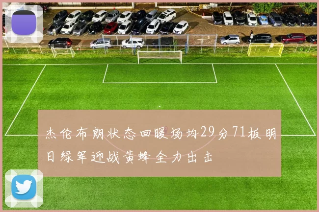 杰伦布朗状态回暖场均29分71板明日绿军迎战黄蜂全力出击