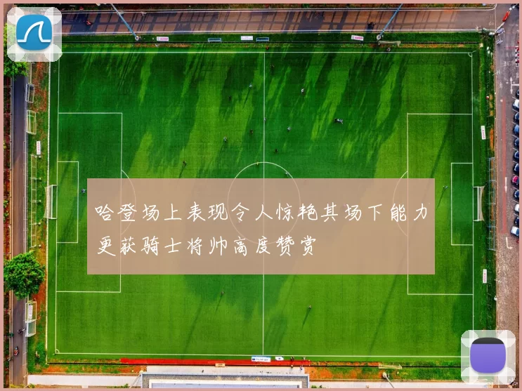 哈登场上表现令人惊艳其场下能力更获骑士将帅高度赞赏