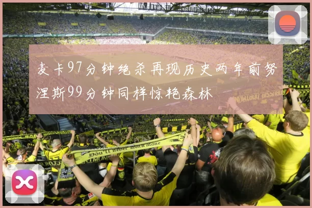 麦卡97分钟绝杀再现历史两年前努涅斯99分钟同样惊艳森林