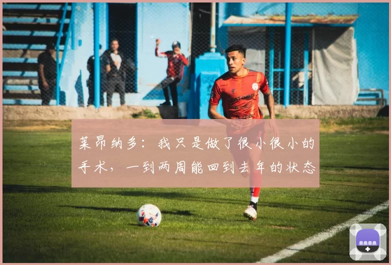 莱昂纳多：我只是做了很小很小的手术，一到两周能回到去年的状态