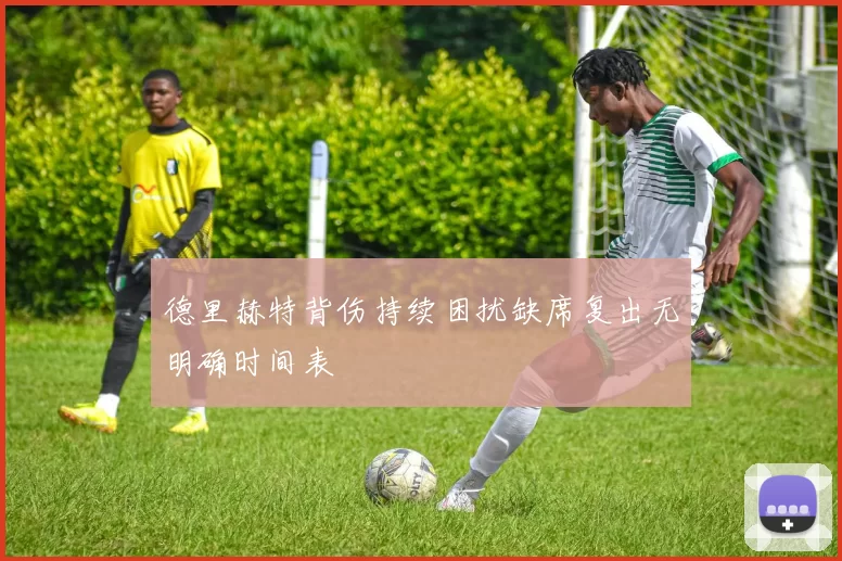 德里赫特背伤持续困扰缺席复出无明确时间表